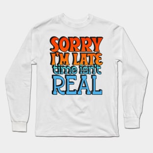 Sorry I'm Late - Time Isn't Real Long Sleeve T-Shirt